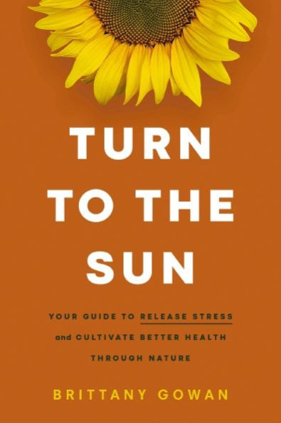 Turn to the Sun: Your Guide Release Stress and Cultivate Better Health Through Nature