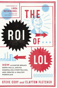 Title: The ROI of LOL: How Laughter Breaks Down Walls, Drives Compelling Storytelling, and Creates a Healthy Workplace, Author: Steve Cody