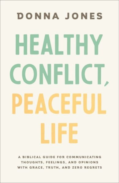 Healthy Conflict, Peaceful Life: A Biblical Guide for Communicating Thoughts, Feelings, and Opinions with Grace, Truth, Zero Regret