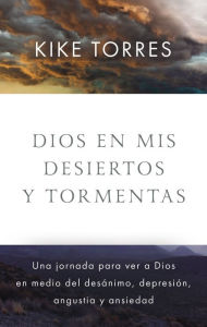 Title: Dios en mis desiertos y tormentas: Una jornada para ver a Dios en medio del desánimo, depresión, angustia y ansiedad, Author: Kike Torres