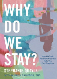 Stephanie Quayle: Why Do We Stay?: How My Toxic Relationship Can Help You Find Freedom