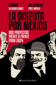 Title: La Disputa por México: Dos proyectos, frente a frente, para 2024, Author: Alejandro Páez Varela