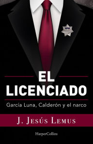 Online books to read for free in english without downloading El licenciado: García Luna, Calderón y el narco 9781400245093 PDB English version by J. Jesús Lemus, J. Jesús Lemus
