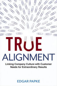 Title: True Alignment: Linking Company Culture with Customer Needs for Extraordinary Results, Author: Edgar Papke