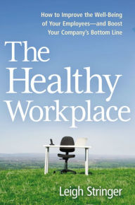 Title: The Healthy Workplace: How to Improve the Well-Being of Your Employees---and Boost Your Company's Bottom Line, Author: Leigh Stringer