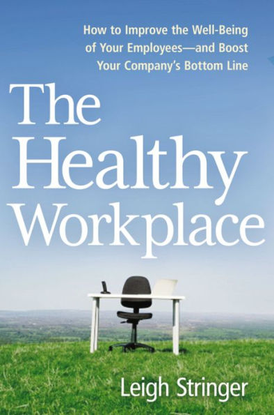 The Healthy Workplace: How to Improve the Well-Being of Your Employees---and Boost Your Company's Bottom Line