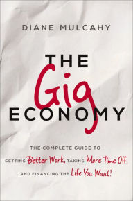 Title: The Gig Economy: The Complete Guide to Getting Better Work, Taking More Time Off, and Financing the Life You Want, Author: Diane Mulcahy