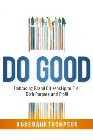 Title: Do Good: Embracing Brand Citizenship to Fuel Both Purpose and Profit, Author: Anne Bahr Thompson