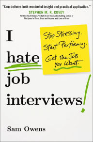 Title: I Hate Job Interviews: Stop Stressing. Start Performing. Get the Job You Want., Author: Sam Owens