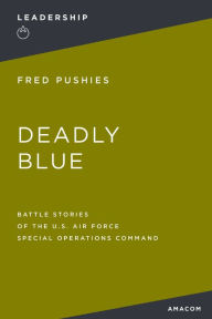 Title: Deadly Blue: Battle Stories of the U.S. Air Force Special Operations Command, Author: Fred Pushies