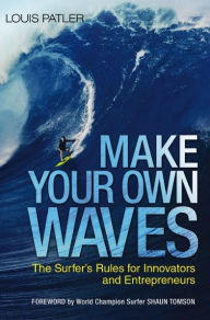 Title: Make Your Own Waves: The Surfer's Rules for Innovators and Entrepreneurs, Author: Louis Patler