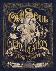 Title: Old Soul, New Creation: Experiencing God through a Life of Art and Faith, Author: Jake Weidmann