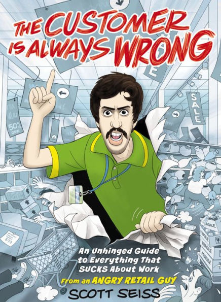 The Customer Is Always Wrong: an Unhinged Guide to Everything That Sucks About Work (from Angry Retail Guy)