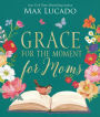 Grace for the Moment for Moms: Inspirational Thoughts of Encouragement and Appreciation for Moms (A 50-Day Devotional)