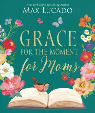 Title: Grace for the Moment for Moms: Inspirational Thoughts of Encouragement and Appreciation for Moms (A 50-Day Devotional), Author: Max Lucado