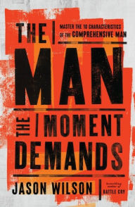 Title: The Man the Moment Demands: Master the 10 Characteristics of the Comprehensive Man, Author: Jason Wilson
