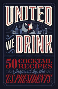Title: United We Drink: 50 Cocktail Recipes Inspired by the US Presidents, Author: Harper Celebrate