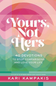 Title: Yours, Not Hers: 40 Devotions to Stop Comparisons and Love Your Life, Author: Kari Kampakis