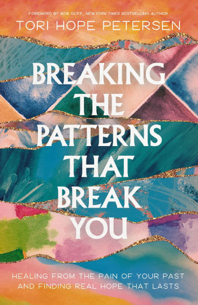 Breaking the Patterns That Break You: Healing from Pain of Your Past and Finding Real Hope Lasts