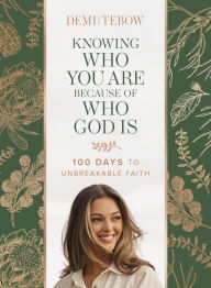 Title: Knowing Who You Are Because of Who God Is: 100 Days to Unbreakable Faith, Author: Demi-Leigh Tebow
