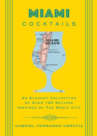Title: Miami Cocktails: An Elegant Collection of over 100 Recipes Inspired by the Magic City, Author: Gabriel Urrutia