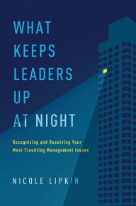 Title: What Keeps Leaders Up at Night: Recognizing and Resolving Your Most Troubling Management Issues, Author: Nicole Lipkin