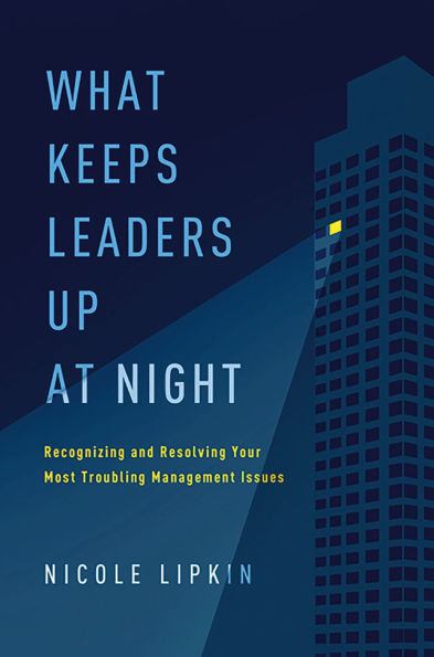 What Keeps Leaders Up at Night: Recognizing and Resolving Your Most Troubling Management Issues