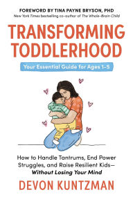 Transforming Toddlerhood: How to Handle Tantrums, End Power Struggles, and Raise Resilient Kids---Without Losing Your Mind