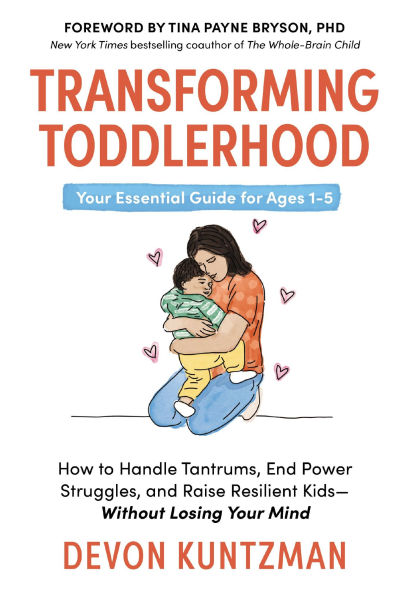 Transforming Toddlerhood: How to Handle Tantrums, End Power Struggles, and Raise Resilient Kids---Without Losing Your Mind