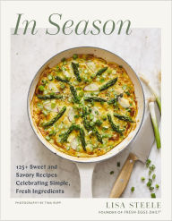 Title: In Season: 125+ Sweet and Savory Recipes Celebrating Simple, Fresh Ingredients (A Cookbook), Author: Lisa Steele