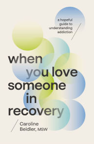 Title: When You Love Someone in Recovery: A Hopeful Guide to Understanding Addiction, Author: Caroline Beidler