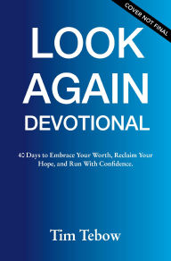 Title: The Look Again Devotional: 40 Days to Recognize Your Worth, Renew Your Hope, and Run with Confidence., Author: Tim Tebow