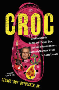 Title: Croc: How I Invented the World's Most Popular Shoe, Became a Massive Success, and Nearly Destroyed Myself in 15 Easy Lessons, Author: George Boedecker Jr.