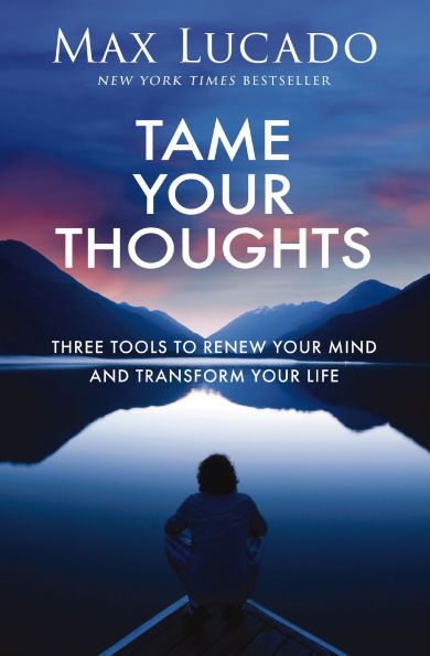 Tame Your Thoughts: Three Tools to Renew Mind and Transform Life