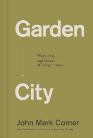 Title: Garden City: Work, Rest, and the Art of Being Human., Author: John Mark Comer