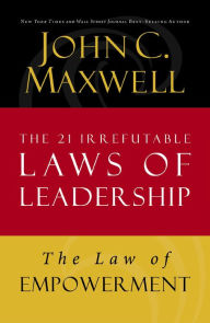 Title: The Law of Empowerment: Lesson 12 from The 21 Irrefutable Laws of Leadership, Author: John C. Maxwell
