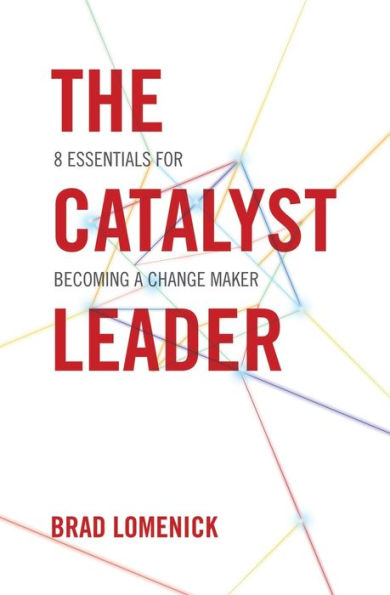 The Catalyst Leader: 8 Essentials for Becoming a Change Maker