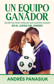 Title: Un equipo ganador: Secretos para parejas que quieren ganar en el juego del dinero, Author: Andrés Panasiuk