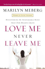 Title: Love Me Never Leave me: Discovering the Inseparable Bond That Our Hearts Crave, Author: Marilyn Meberg