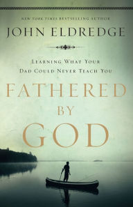 Title: Fathered by God: Learning What Your Dad Could Never Teach You, Author: John Eldredge