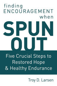 Title: Spun Out: Five Crucial Steps to Restored Hope and Healthy Endurance, Author: Troy D. Larsen