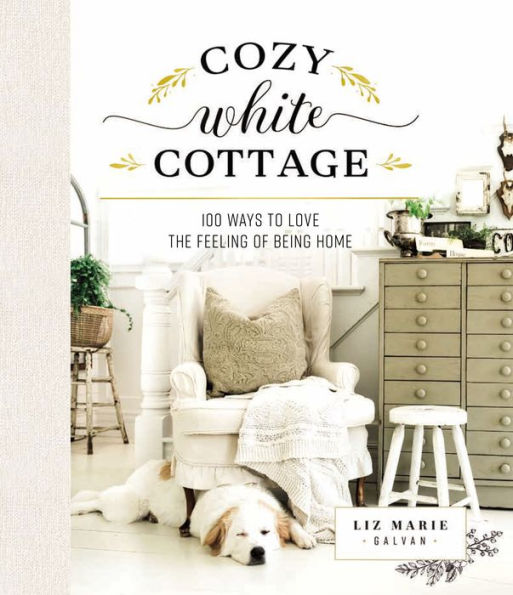 Cozy White Cottage: 100 Ways to Love the Feeling of Being Home