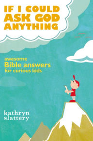 Title: If I Could Ask God Anything: Awesome Bible Answers for Curious Kids, Author: Kathryn Slattery