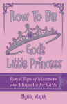 Alternative view 1 of How to Be God's Little Princess: Royal Tips on Manners and Etiquette for Girls