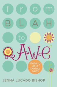 Title: From Blah to Awe: Shaking Up a Boring Faith, Author: Jenna Lucado Bishop