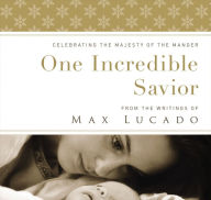 Title: One Incredible Savior: Celebrating the Majesty of the Manger, Author: Max Lucado