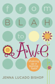 Title: From Blah to Awe: Shaking Up a Boring Faith, Author: Jenna Lucado Bishop