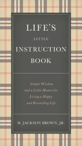 Title: Life's Little Instruction Book: Simple Wisdom and a Little Humor for Living a Happy and Rewarding Life, Author: H. Jackson Brown