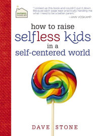 Title: How to Raise Selfless Kids in a Self-Centered World, Author: Dave Stone