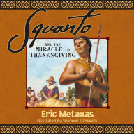 Title: Squanto and the Miracle of Thanksgiving: A Harvest Story from Colonial America of How One Native American's Friendship Saved the Pilgrims, Author: Eric Metaxas